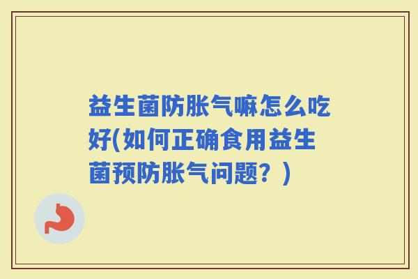 益生菌防嘛怎么吃好(如何正确食用益生菌问题？)