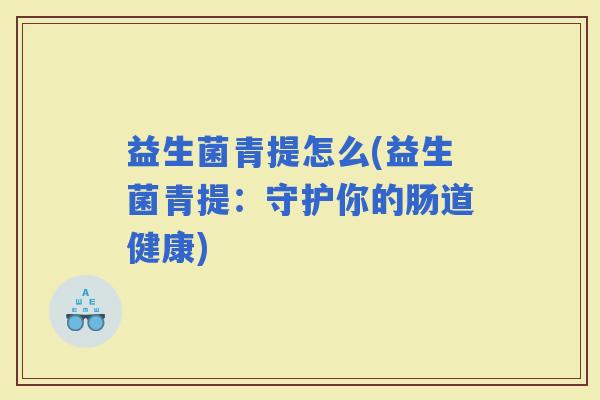 益生菌青提怎么(益生菌青提：守护你的肠道健康)