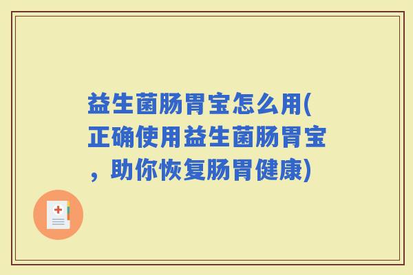 益生菌肠胃宝怎么用(正确使用益生菌肠胃宝，助你恢复肠胃健康)