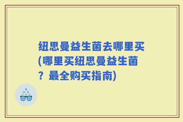 纽思曼益生菌去哪里买(哪里买纽思曼益生菌？全购买指南)
