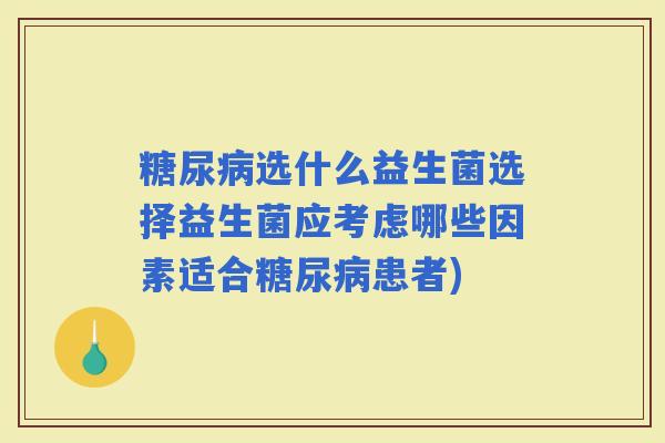 选什么益生菌选择益生菌应考虑哪些因素适合患者)