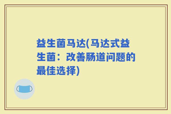 益生菌马达(马达式益生菌：改善肠道问题的佳选择)
