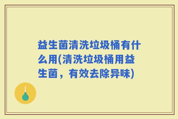 益生菌清洗垃圾桶有什么用(清洗垃圾桶用益生菌，有效去除异味)