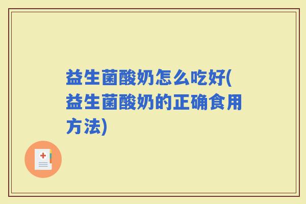 益生菌酸奶怎么吃好(益生菌酸奶的正确食用方法)