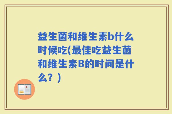 益生菌和维生素b什么时候吃(佳吃益生菌和维生素B的时间是什么？)