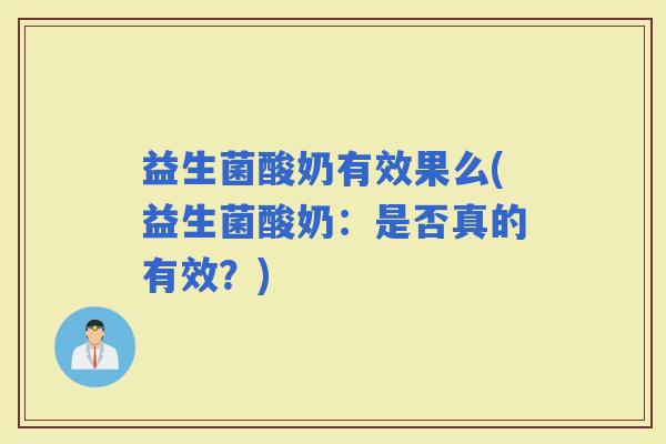 益生菌酸奶有效果么(益生菌酸奶：是否真的有效？)