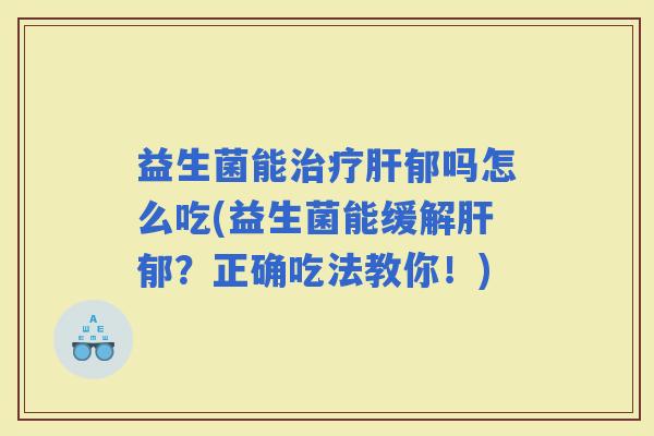益生菌能郁吗怎么吃(益生菌能缓解郁？正确吃法教你！)