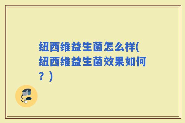纽西维益生菌怎么样(纽西维益生菌效果如何？)