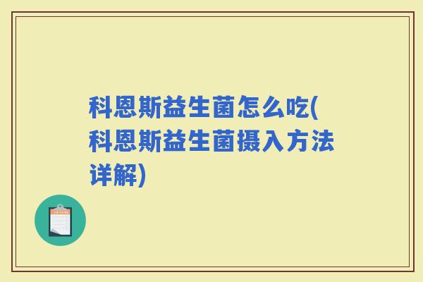 科恩斯益生菌怎么吃(科恩斯益生菌摄入方法详解) 科恩斯益生菌怎么吃(科恩斯益生菌摄入方法详解)