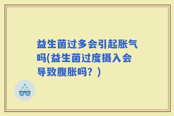 益生菌过多会引起吗(益生菌过度摄入会导致吗？)