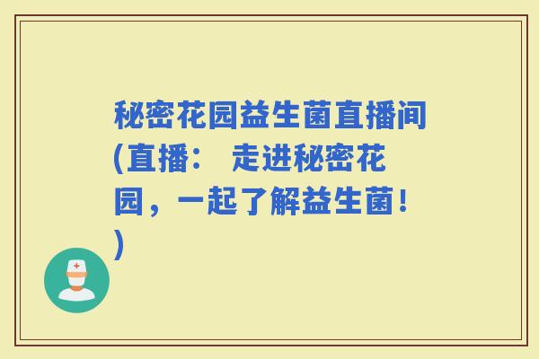 秘密花园益生菌直播间(直播： 走进秘密花园，一起了解益生菌！)