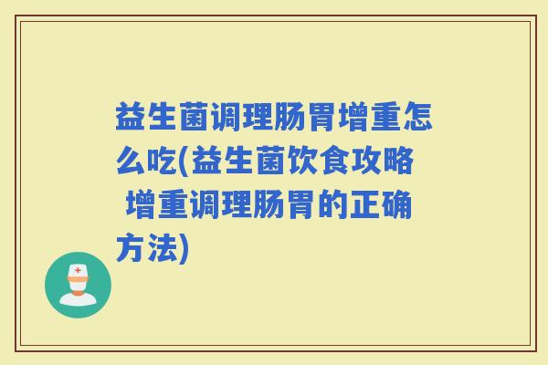 益生菌调理肠胃增重怎么吃(益生菌饮食攻略 增重调理肠胃的正确方法)