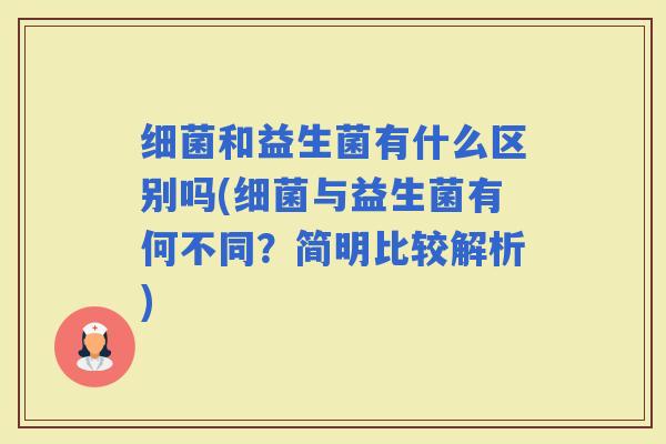 和益生菌有什么区别吗(与益生菌有何不同？简明比较解析)