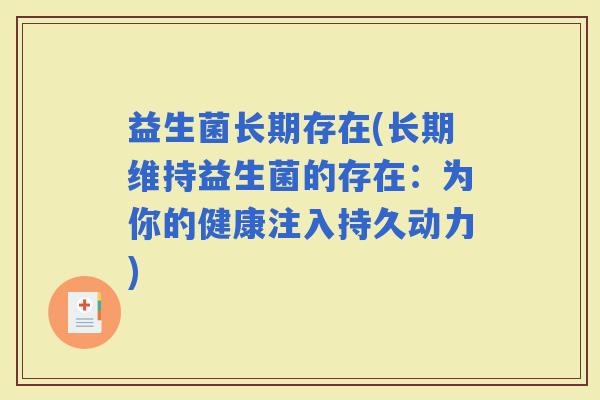 益生菌长期存在(长期维持益生菌的存在:为你的健康注入持久动力) 益生菌长期存在(长期维持益生菌的存在:为你的健康注入持久动力)