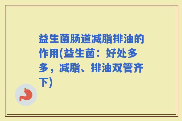 益生菌肠道减脂排油的作用(益生菌：好处多多，减脂、排油双管齐下)