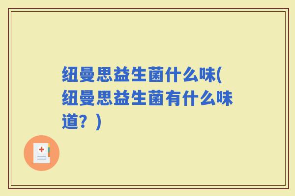 纽曼思益生菌什么味(纽曼思益生菌有什么味道?) 纽曼思益生菌什么味(纽曼思益生菌有什么味道?)