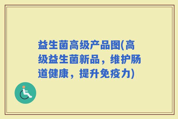 益生菌高级产品图(高级益生菌新品，维护肠道健康，提升力)