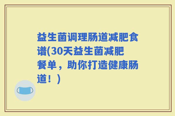 益生菌调理肠道食谱(30天益生菌餐单，助你打造健康肠道！)