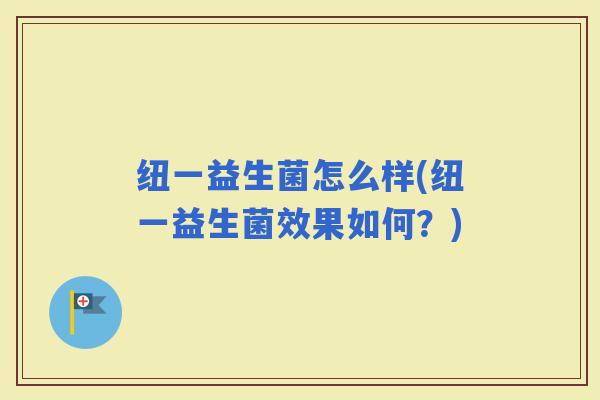 纽一益生菌怎么样(纽一益生菌效果如何？)