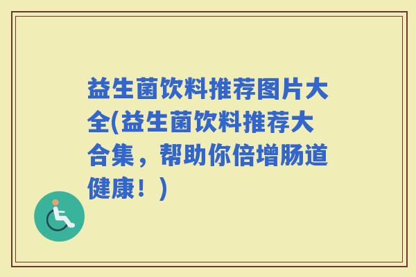 益生菌饮料推荐图片大全(益生菌饮料推荐大合集,帮助你倍增肠道健康!) 益生菌饮料推荐图片大全(益生菌饮料推荐大合集,帮助你倍增肠道健康!)