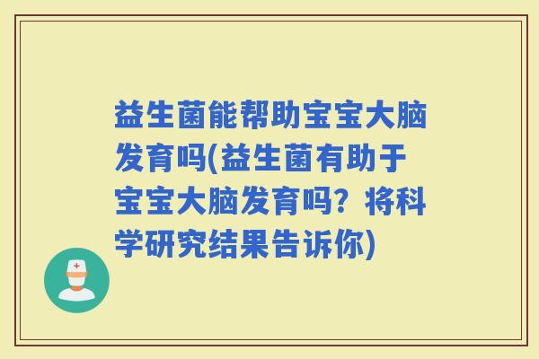 益生菌能帮助宝宝大脑发育吗(益生菌有助于宝宝大脑发育吗？将科学研究结果告诉你)