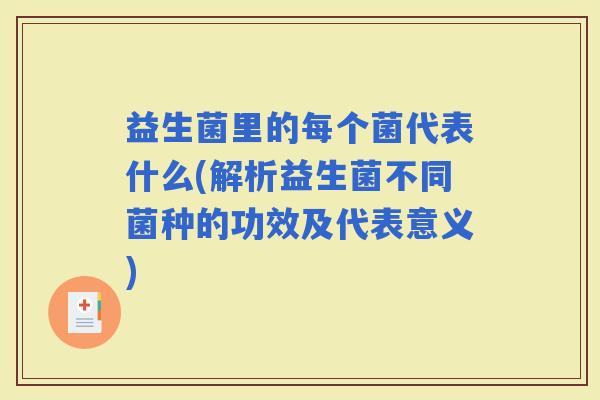 益生菌里的每个菌代表什么(解析益生菌不同菌种的功效及代表意义) 益生菌里的每个菌代表什么(解析益生菌不同菌种的功效及代表意义)