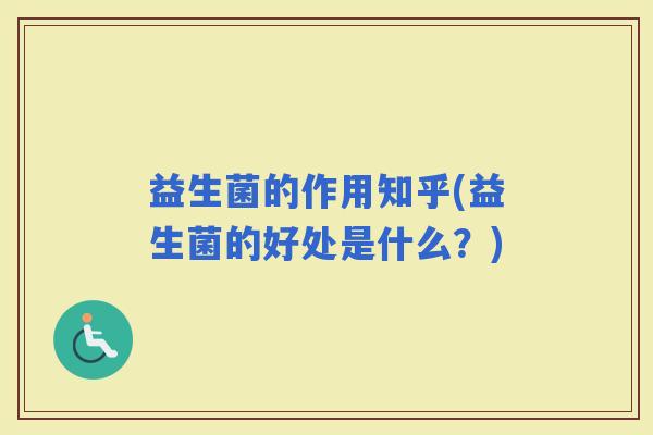 益生菌的作用知乎(益生菌的好处是什么？)