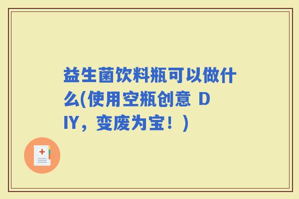 益生菌饮料瓶可以做什么(使用空瓶创意 DIY,变废为宝!) 益生菌饮料瓶可以做什么(使用空瓶创意 DIY,变废为宝!)