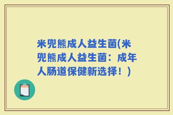 米兜熊成人益生菌(米兜熊成人益生菌：成年人肠道保健新选择！)
