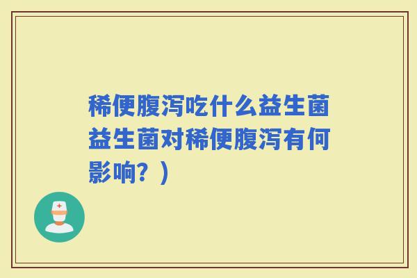 稀便吃什么益生菌益生菌对稀便有何影响？)