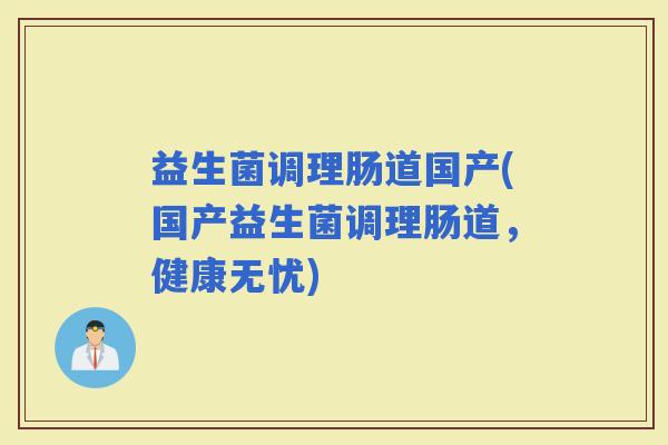 益生菌调理肠道国产(国产益生菌调理肠道，健康无忧)