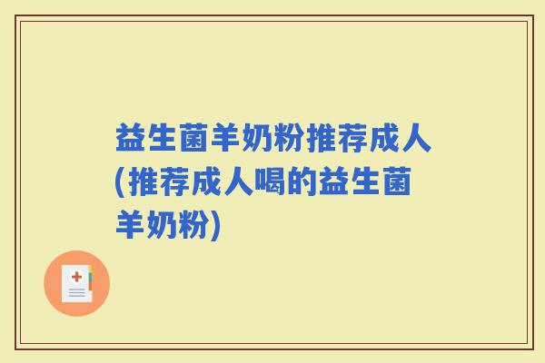 益生菌羊奶粉推荐成人(推荐成人喝的益生菌羊奶粉)