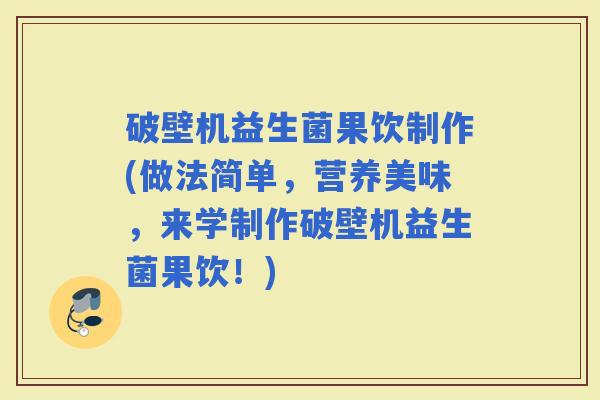 破壁机益生菌果饮制作(做法简单，营养美味，来学制作破壁机益生菌果饮！)