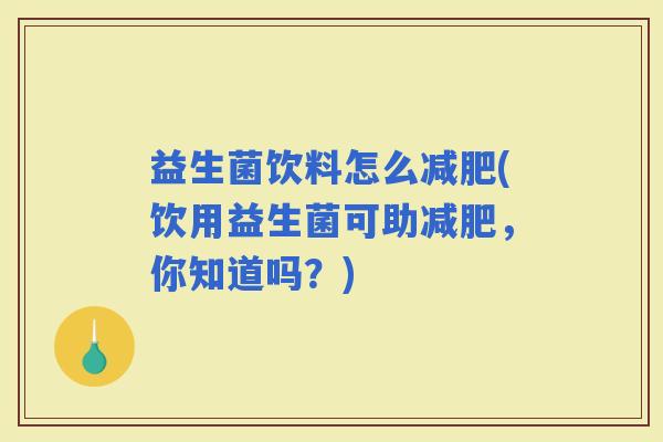 益生菌饮料怎么(饮用益生菌可助，你知道吗？)