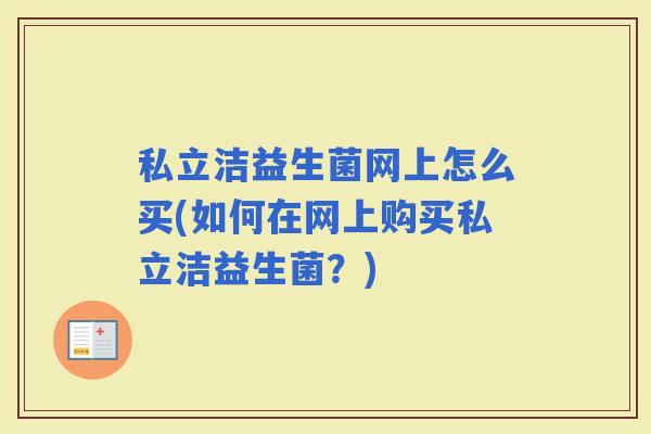 私立洁益生菌网上怎么买(如何在网上购买私立洁益生菌？)