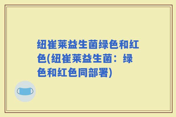 纽崔莱益生菌绿色和红色(纽崔莱益生菌：绿色和红色同部署)