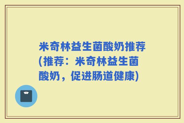 米奇林益生菌酸奶推荐(推荐:米奇林益生菌酸奶,促进肠道健康) 米奇林益生菌酸奶推荐(推荐:米奇林益生菌酸奶,促进肠道健康)