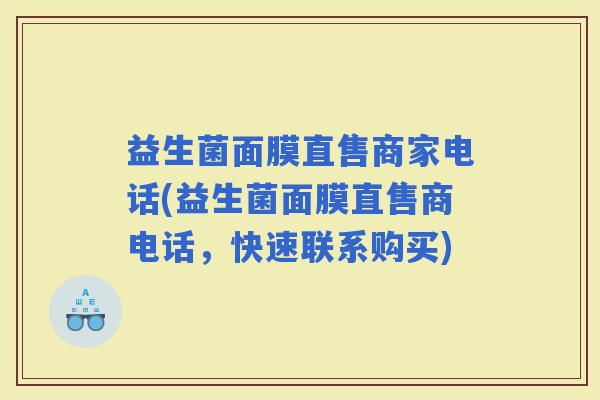 益生菌面膜直售商家电话(益生菌面膜直售商电话，快速联系购买)
