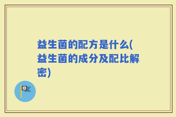 益生菌的配方是什么(益生菌的成分及配比解密)