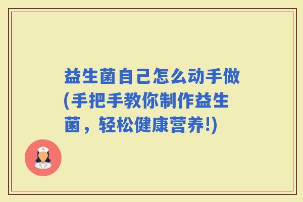 益生菌自己怎么动手做(手把手教你制作益生菌，轻松健康营养!)