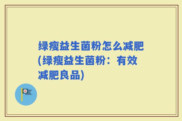 绿瘦益生菌粉怎么(绿瘦益生菌粉：有效良品)