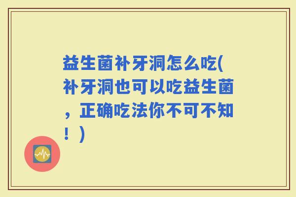 益生菌补牙洞怎么吃(补牙洞也可以吃益生菌,正确吃法你不可不知!) 益生菌补牙洞怎么吃(补牙洞也可以吃益生菌,正确吃法你不可不知!)
