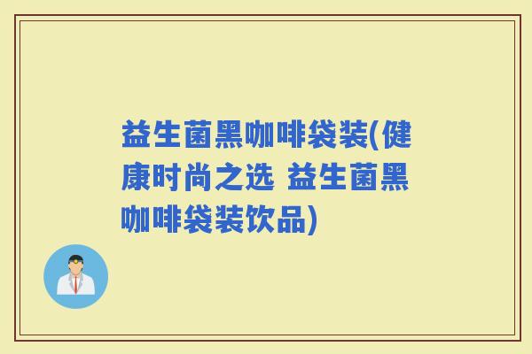 益生菌黑咖啡袋装(健康时尚之选 益生菌黑咖啡袋装饮品)