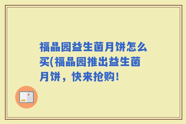 福晶园益生菌月饼怎么买(福晶园推出益生菌月饼，快来抢购！