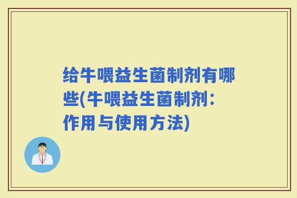 给牛喂益生菌制剂有哪些(牛喂益生菌制剂：作用与使用方法)