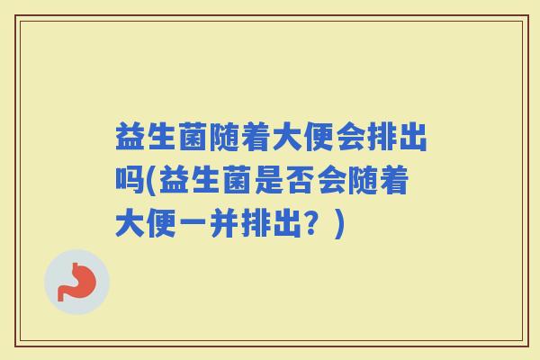 益生菌随着大便会排出吗(益生菌是否会随着大便一并排出？)