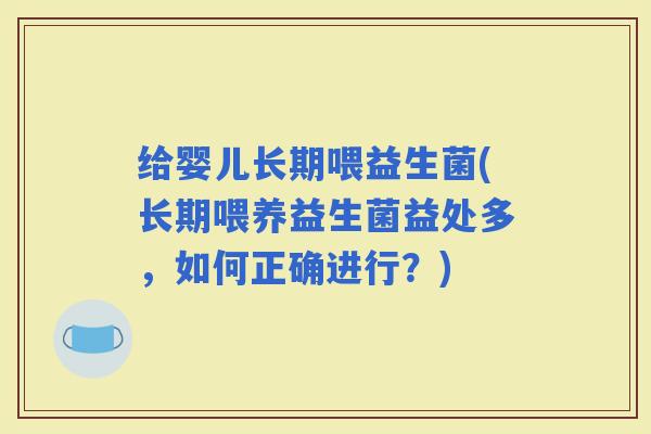 给婴儿长期喂益生菌(长期喂养益生菌益处多，如何正确进行？)