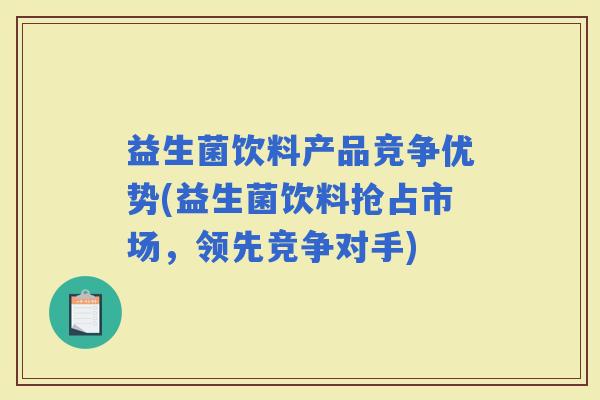 益生菌饮料产品竞争优势(益生菌饮料抢占市场，领先竞争对手)
