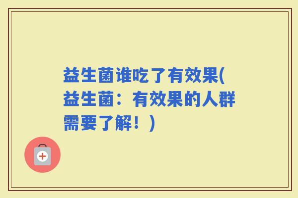 益生菌谁吃了有效果(益生菌：有效果的人群需要了解！)