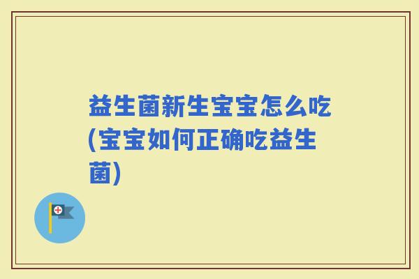 益生菌新生宝宝怎么吃(宝宝如何正确吃益生菌)
